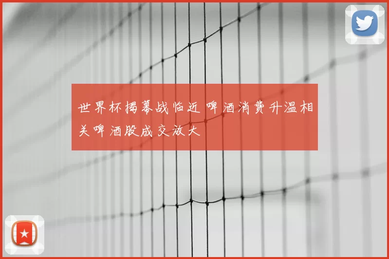 世界杯揭幕战临近 啤酒消费升温相关啤酒股成交放大
