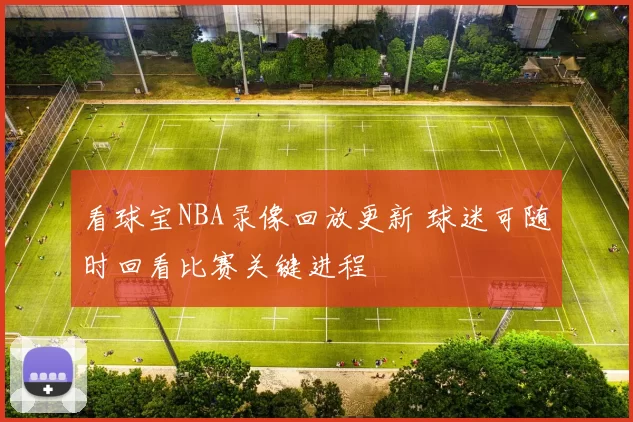 看球宝NBA录像回放更新 球迷可随时回看比赛关键进程