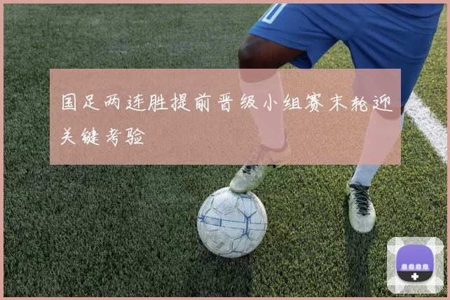 国足两连胜提前晋级小组赛末轮迎关键考验