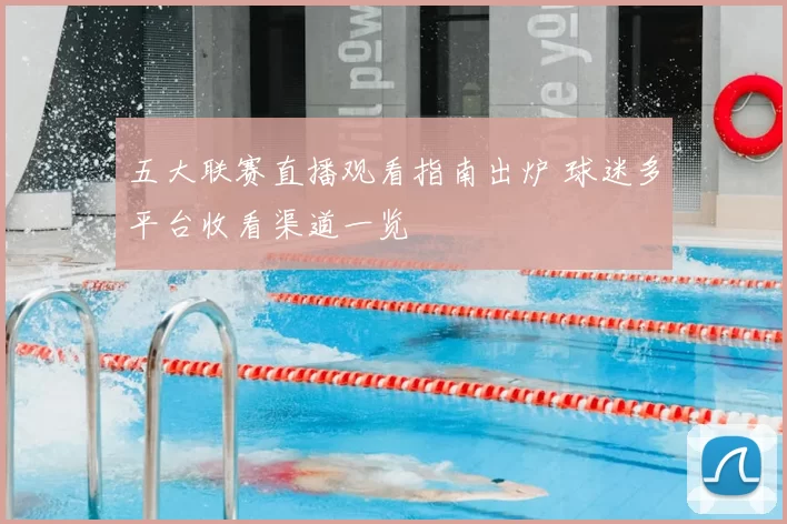 五大联赛直播观看指南出炉 球迷多平台收看渠道一览