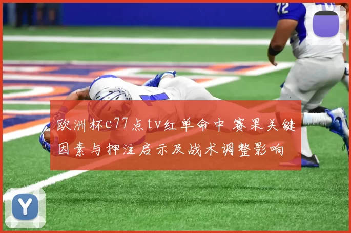 欧洲杯c77点tv红单命中 赛果关键因素与押注启示及战术调整影响