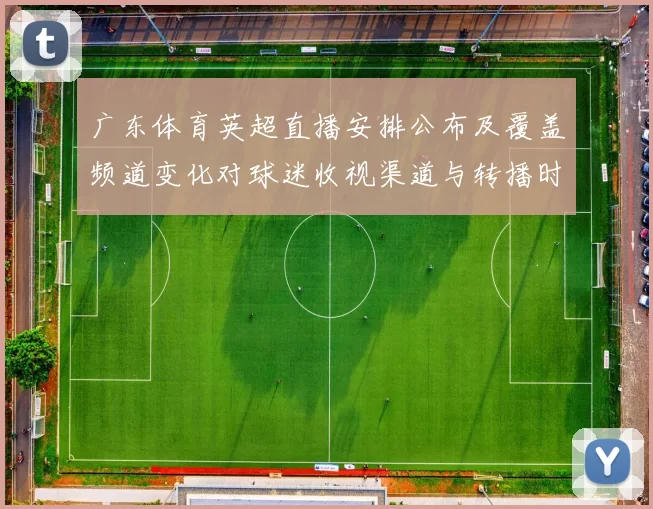 广东体育英超直播安排公布及覆盖频道变化对球迷收视渠道与转播时间影响
