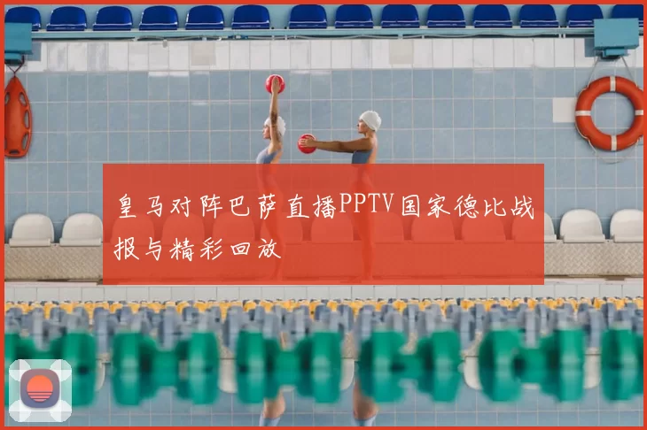 皇马对阵巴萨直播PPTV国家德比战报与精彩回放