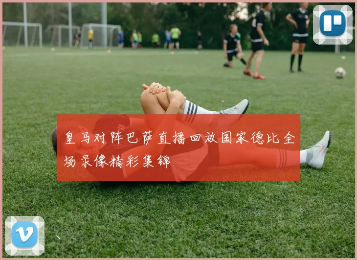 皇马对阵巴萨直播回放国家德比全场录像精彩集锦