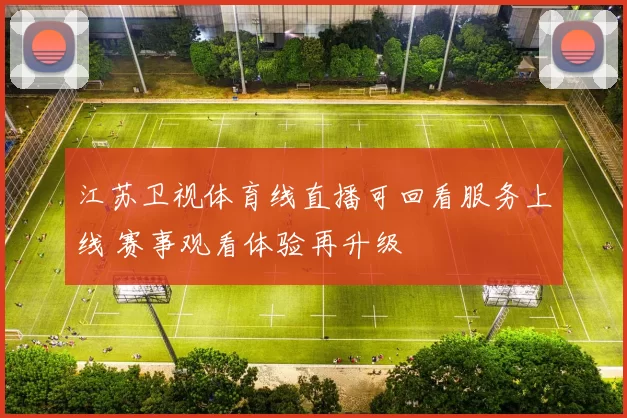 江苏卫视体育线直播可回看服务上线 赛事观看体验再升级