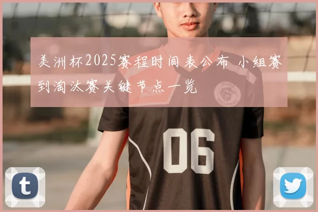美洲杯2025赛程时间表公布 小组赛到淘汰赛关键节点一览