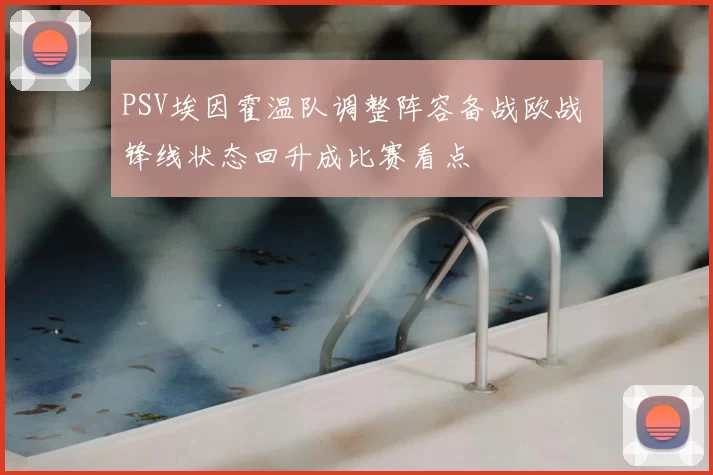 PSV埃因霍温队调整阵容备战欧战 锋线状态回升成比赛看点