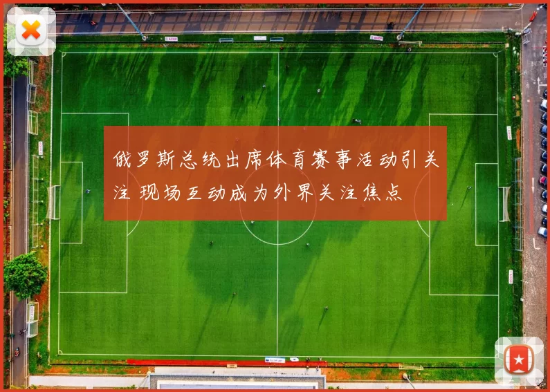 俄罗斯总统出席体育赛事活动引关注 现场互动成为外界关注焦点