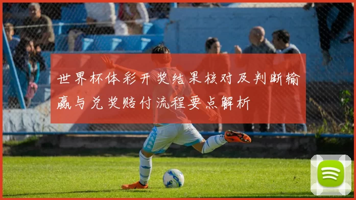 世界杯体彩开奖结果核对及判断输赢与兑奖赔付流程要点解析