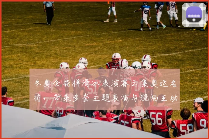 冬奥会花样滑冰表演赛云集奥运名将，带来多套主题表演与现场互动看点
