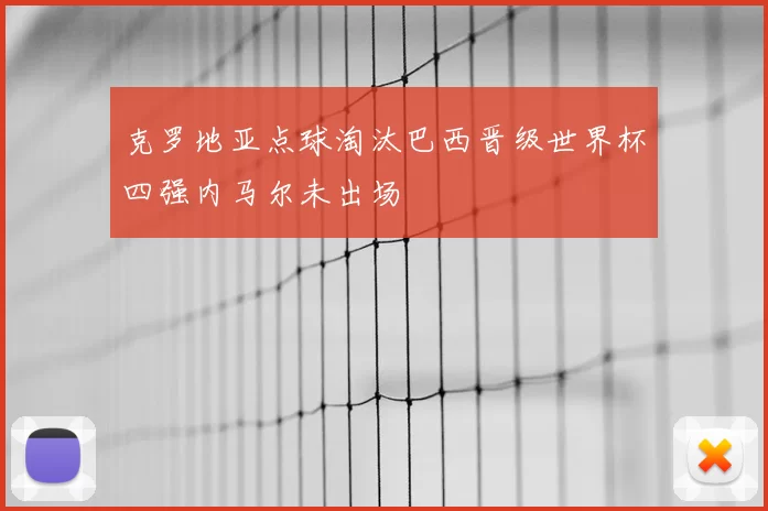克罗地亚点球淘汰巴西晋级世界杯四强内马尔未出场