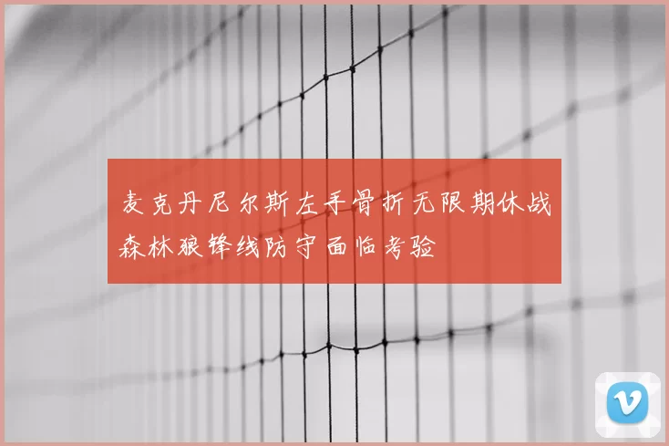 麦克丹尼尔斯左手骨折无限期休战森林狼锋线防守面临考验