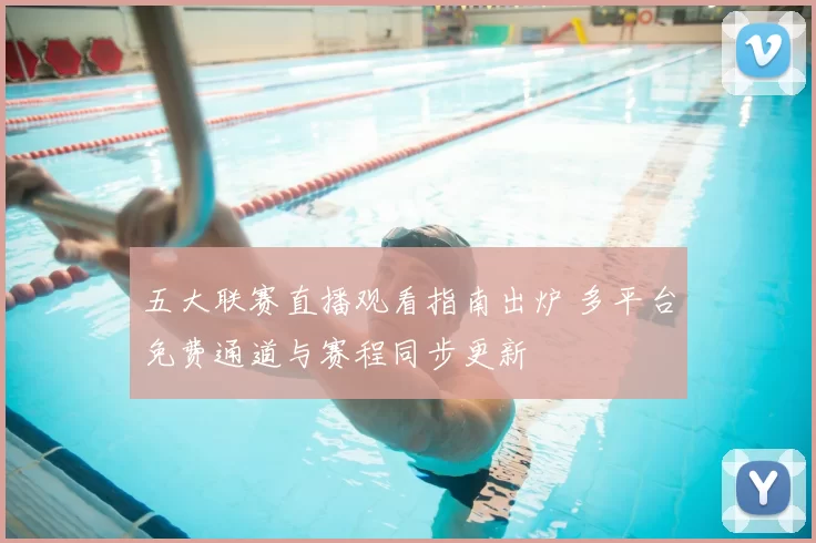 五大联赛直播观看指南出炉 多平台免费通道与赛程同步更新