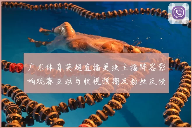 广东体育英超直播更换主播阵容影响观赛互动与收视预期及粉丝反馈