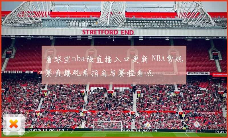 看球宝nba线直播入口更新 NBA常规赛直播观看指南与赛程看点