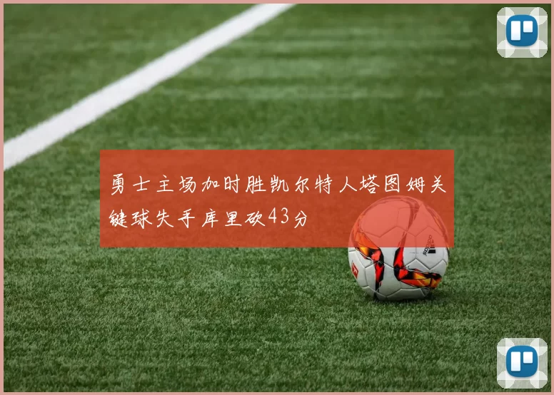 勇士主场加时胜凯尔特人塔图姆关键球失手库里砍43分