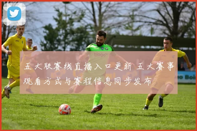 五大联赛线直播入口更新 五大赛事观看方式与赛程信息同步发布