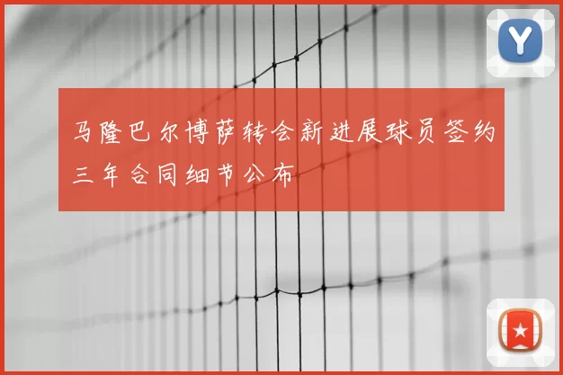 马隆巴尔博萨转会新进展球员签约三年合同细节公布