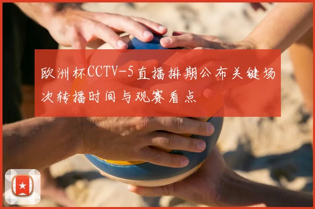 欧洲杯CCTV-5直播排期公布关键场次转播时间与观赛看点