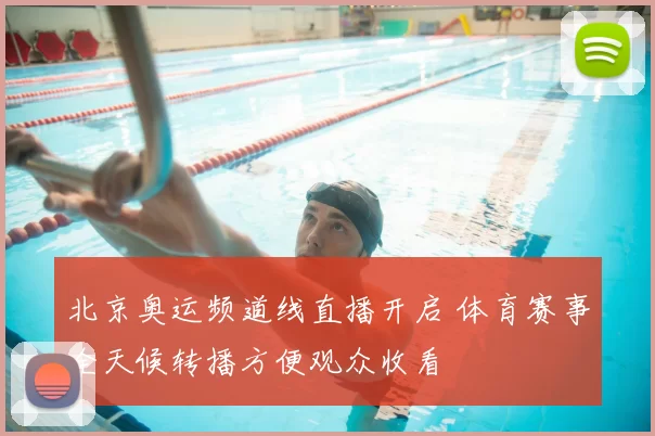 北京奥运频道线直播开启 体育赛事全天候转播方便观众收看