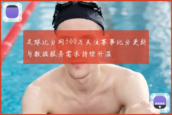 足球比分网500万关注赛事比分更新与数据服务需求持续升温