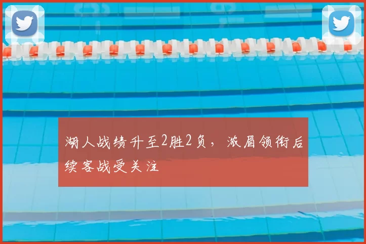 湖人战绩升至2胜2负，浓眉领衔后续客战受关注