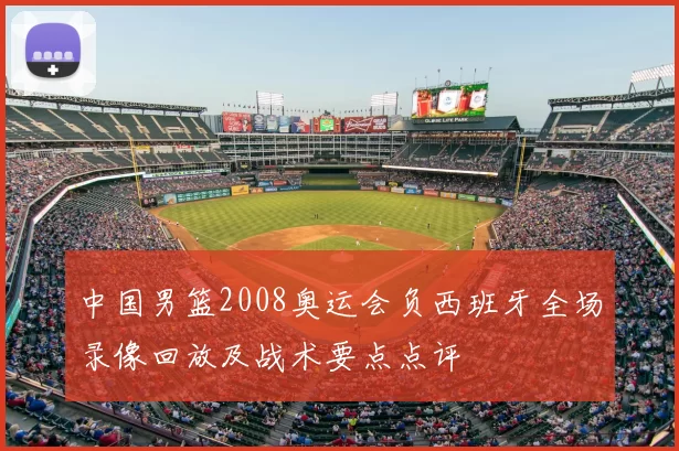 中国男篮2008奥运会负西班牙全场录像回放及战术要点点评