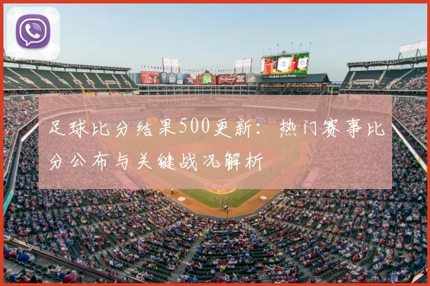 足球比分结果500更新：热门赛事比分公布与关键战况解析