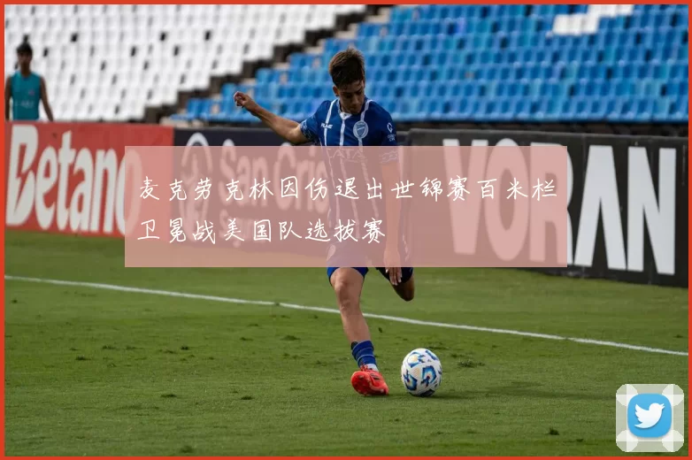 麦克劳克林因伤退出世锦赛百米栏卫冕战美国队选拔赛