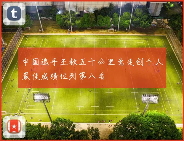 中国选手王钦五十公里竞走创个人最佳成绩位列第八名