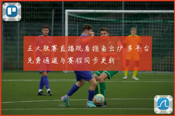 五大联赛直播观看指南出炉 多平台免费通道与赛程同步更新