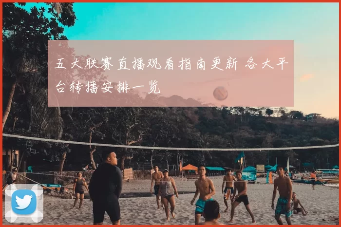 五大联赛直播观看指南更新 各大平台转播安排一览