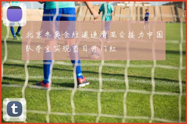 北京冬奥会短道速滑混合接力中国队夺金实现首日开门红