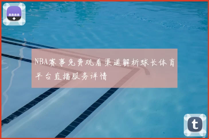 NBA赛事免费观看渠道解析球长体育平台直播服务详情