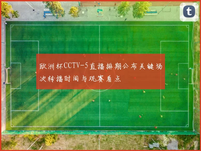 欧洲杯CCTV-5直播排期公布关键场次转播时间与观赛看点