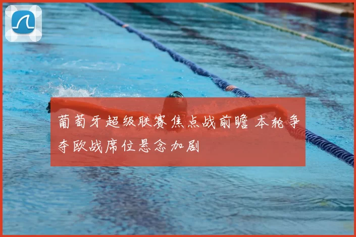 葡萄牙超级联赛焦点战前瞻 本轮争夺欧战席位悬念加剧