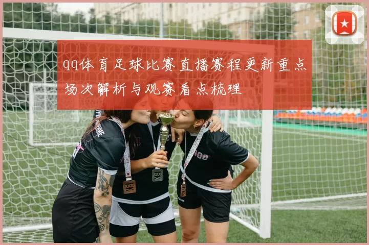 qq体育足球比赛直播赛程更新重点场次解析与观赛看点梳理