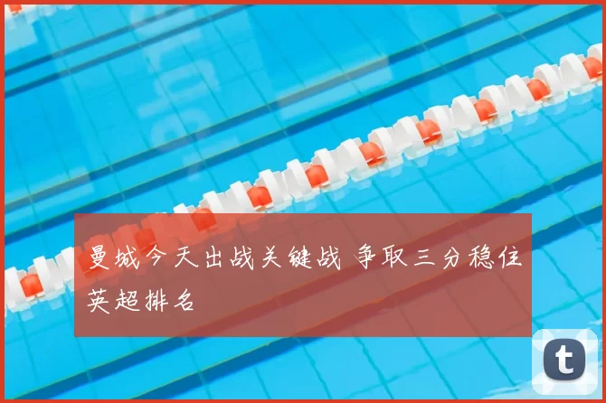 曼城今天出战关键战 争取三分稳住英超排名