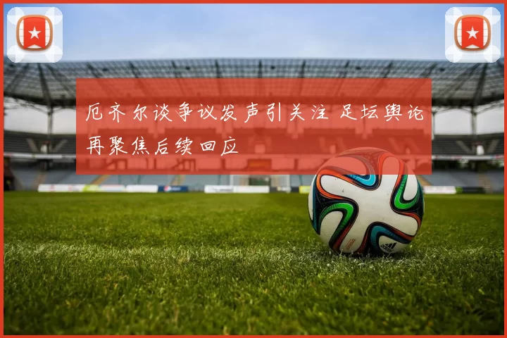 厄齐尔谈争议发声引关注 足坛舆论再聚焦后续回应