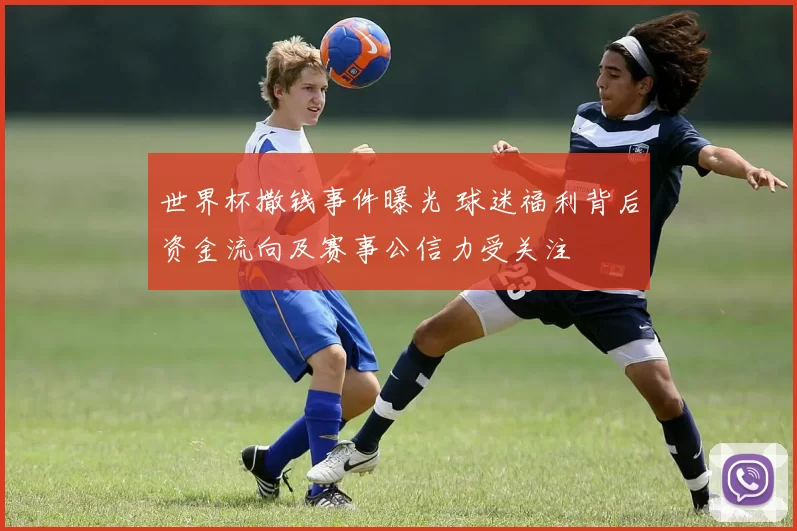 世界杯撒钱事件曝光 球迷福利背后资金流向及赛事公信力受关注