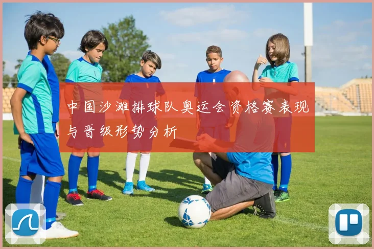 中国沙滩排球队奥运会资格赛表现与晋级形势分析