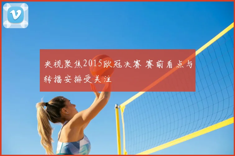 央视聚焦2015欧冠决赛 赛前看点与转播安排受关注