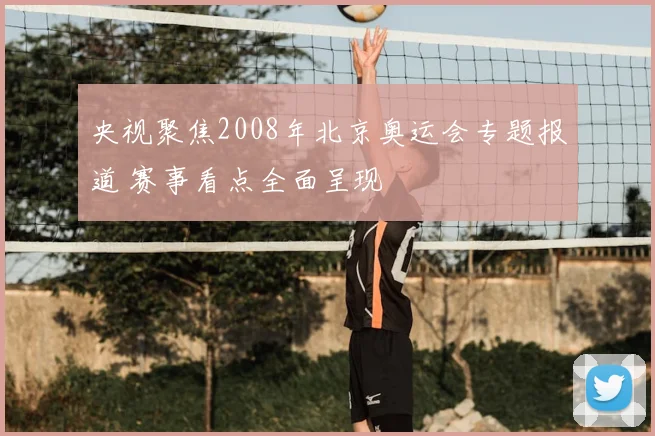 央视聚焦2008年北京奥运会专题报道 赛事看点全面呈现