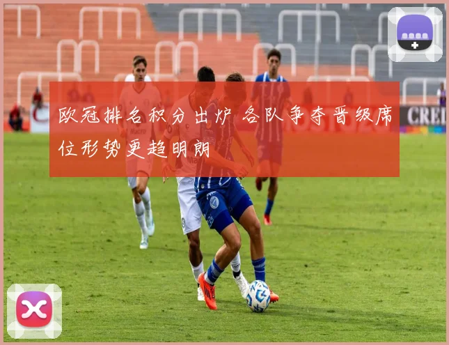 欧冠排名积分出炉 各队争夺晋级席位形势更趋明朗