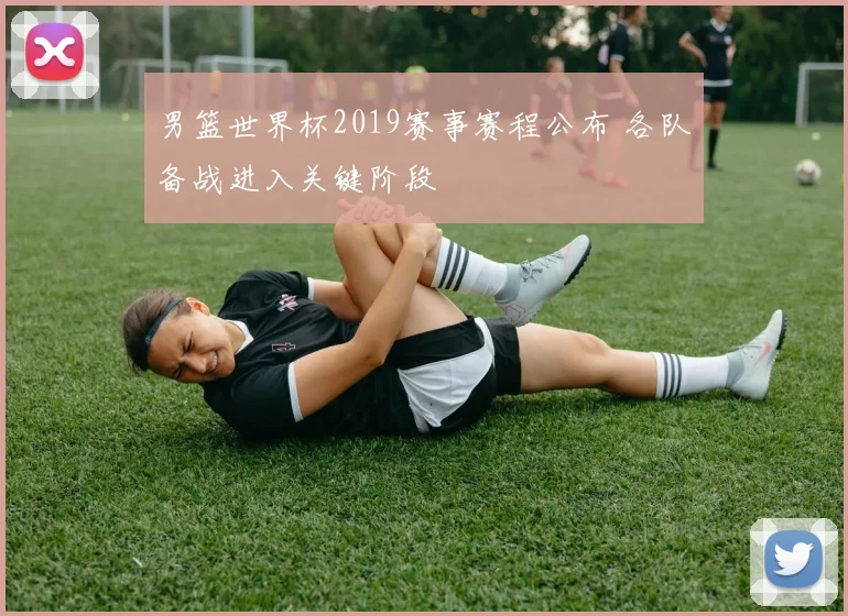 男篮世界杯2019赛事赛程公布 各队备战进入关键阶段