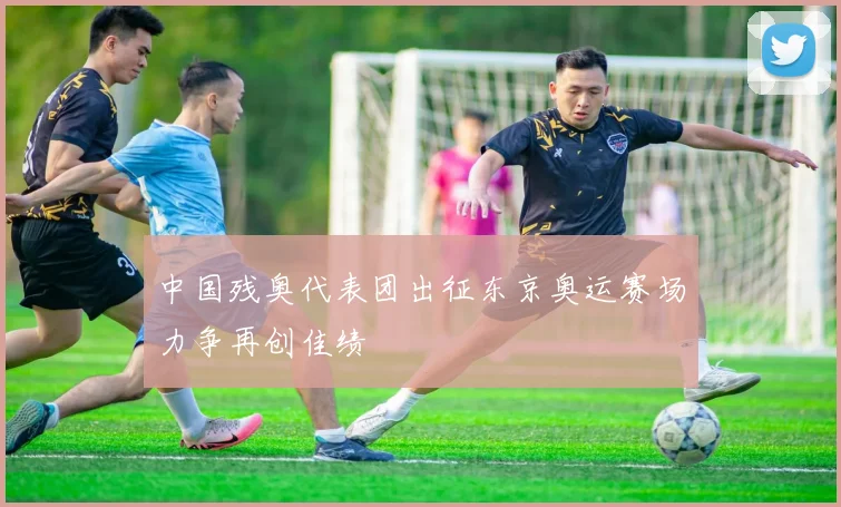 中国残奥代表团出征东京奥运赛场力争再创佳绩