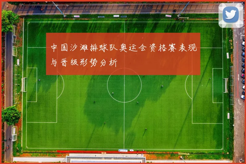 中国沙滩排球队奥运会资格赛表现与晋级形势分析