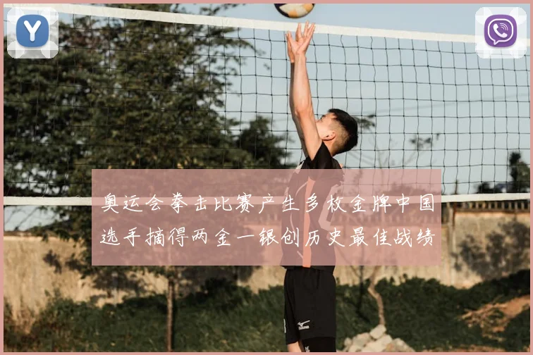 奥运会拳击比赛产生多枚金牌中国选手摘得两金一银创历史最佳战绩