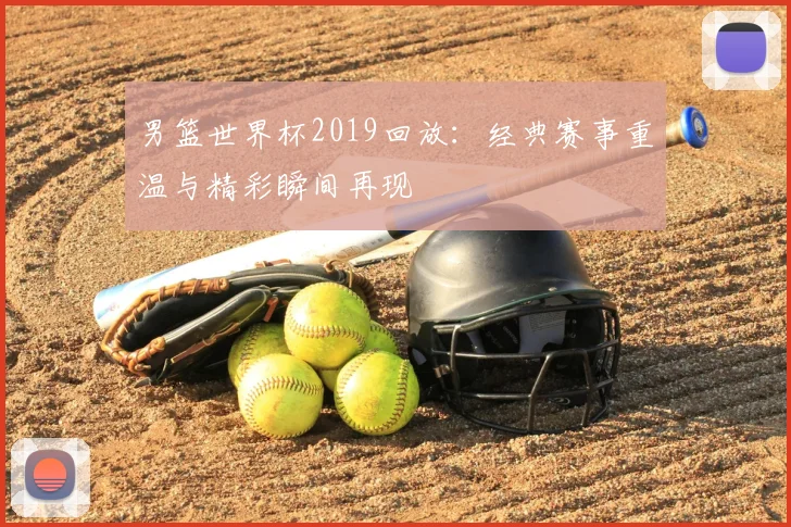 男篮世界杯2019回放：经典赛事重温与精彩瞬间再现