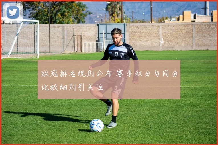 欧冠排名规则公布 赛季积分与同分比较细则引关注